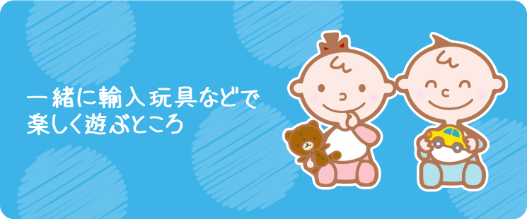 一緒に輸入玩具などで楽しく遊ぶところ