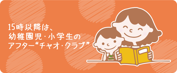 15時以降は、幼稚園児・小学生の アフター“チャオ・クラブ”