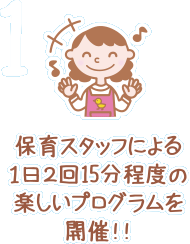 保育スタッフによる1日2回15分程度の楽しいプログラムを開催!!