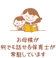 お母様が何でも話せる保育士が常駐しています